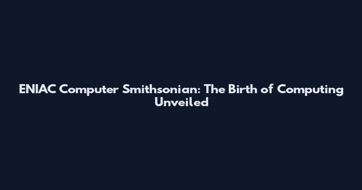 ENIAC Computer Smithsonian: The Birth of Computing Unveiled