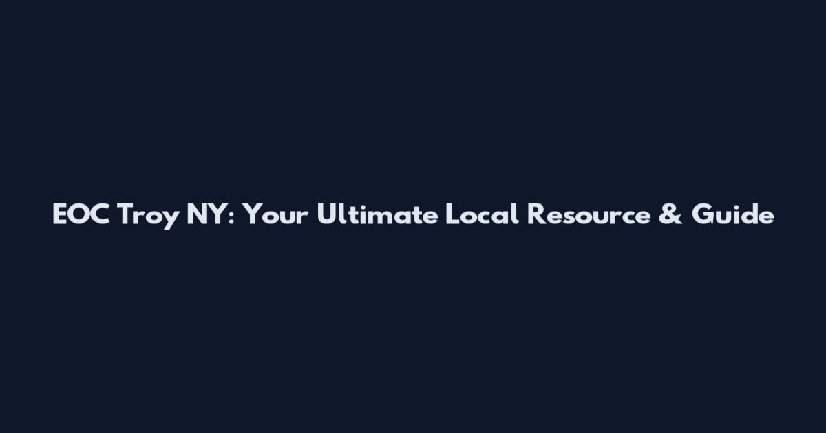 EOC Troy NY: Your Ultimate Local Resource & Guide