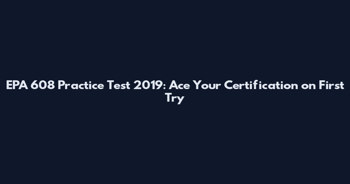 EPA 608 Practice Test 2019: Ace Your Certification on First Try
