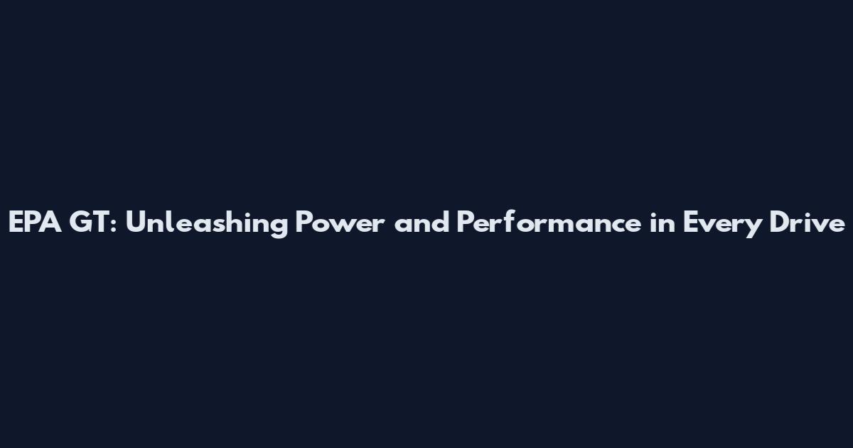 EPA GT: Unleashing Power and Performance in Every Drive