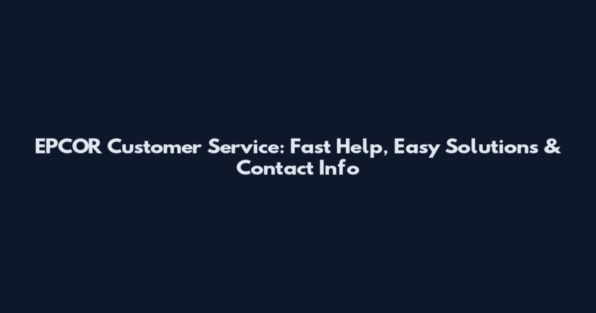 EPCOR Customer Service: Fast Help, Easy Solutions & Contact Info