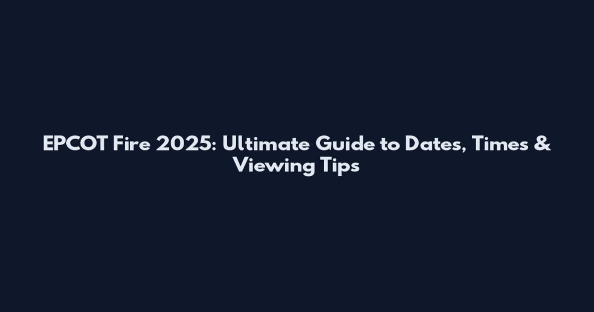 EPCOT Fire 2025: Ultimate Guide to Dates, Times & Viewing Tips