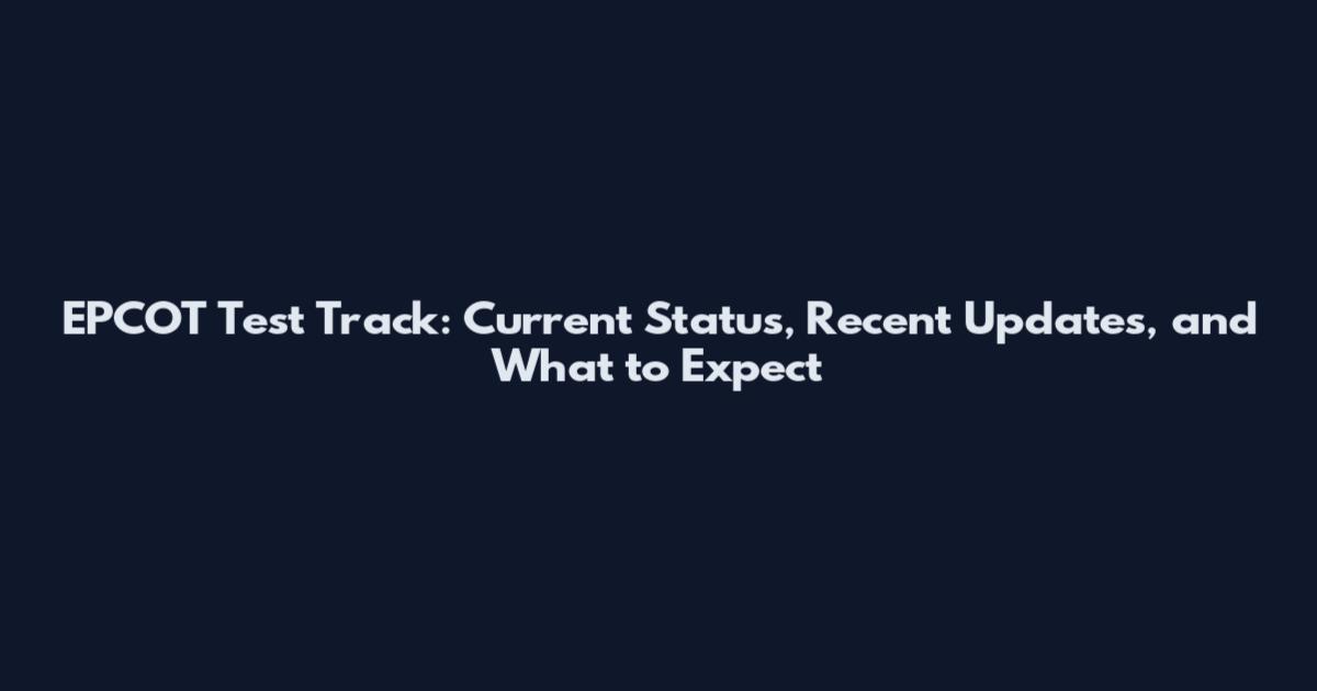 EPCOT Test Track: Current Status, Recent Updates, and What to Expect