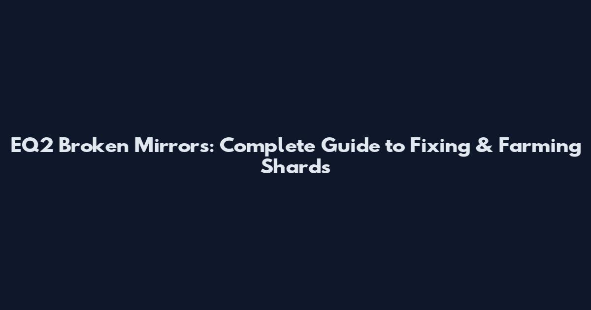 EQ2 Broken Mirrors: Complete Guide to Fixing & Farming Shards