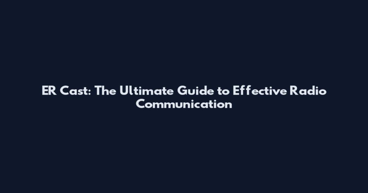 ER Cast: The Ultimate Guide to Effective Radio Communication