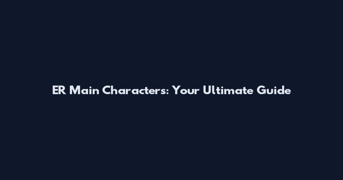 ER Main Characters: Your Ultimate Guide