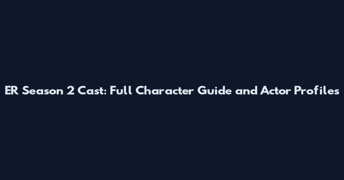 ER Season 2 Cast: Full Character Guide and Actor Profiles