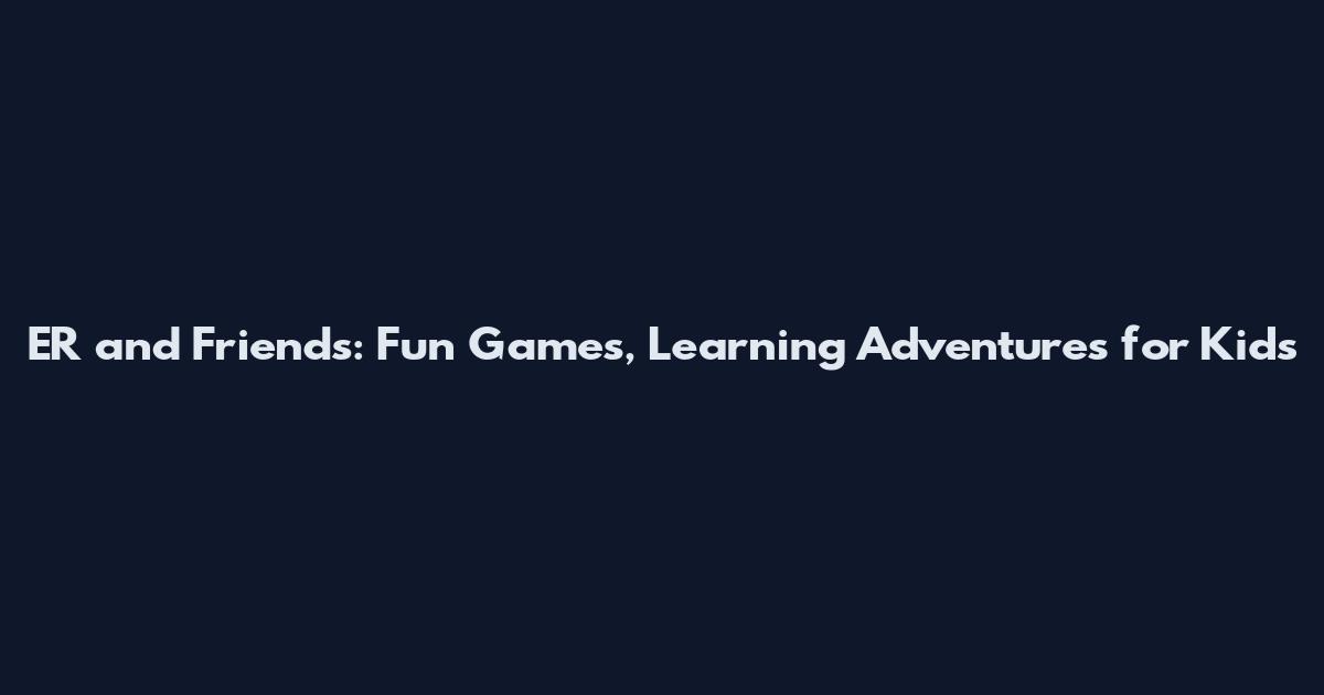 ER and Friends: Fun Games, Learning Adventures for Kids