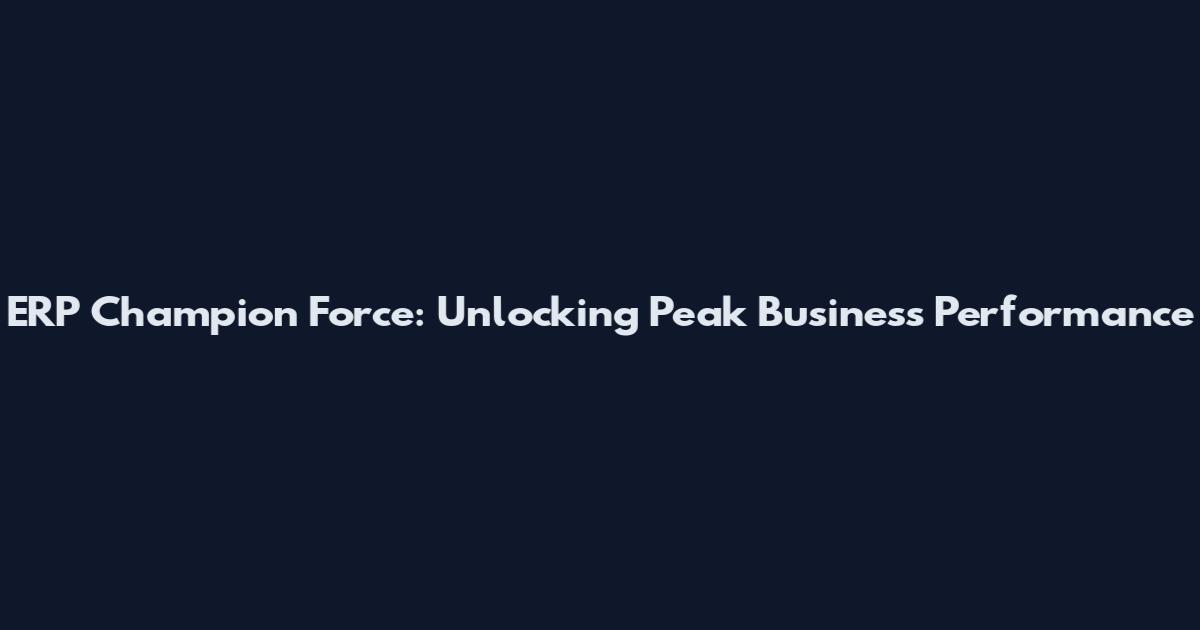 ERP Champion Force: Unlocking Peak Business Performance