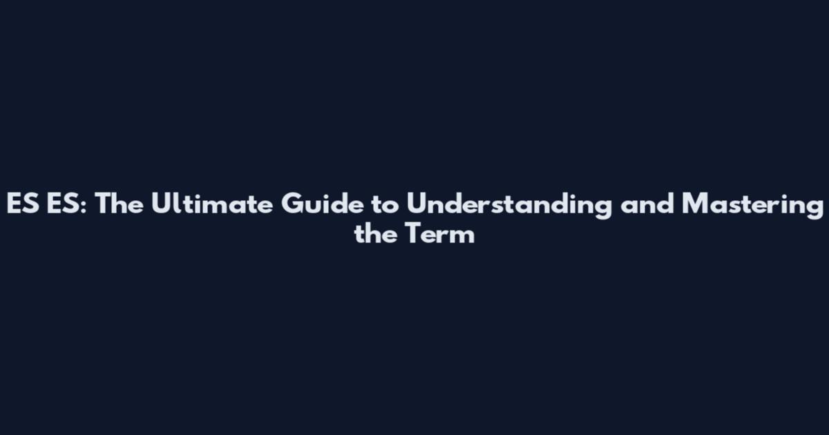 ES ES: The Ultimate Guide to Understanding and Mastering the Term