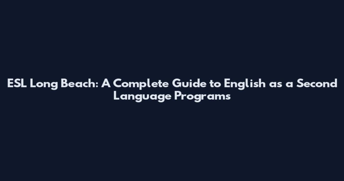 ESL Long Beach: A Complete Guide to English as a Second Language Programs