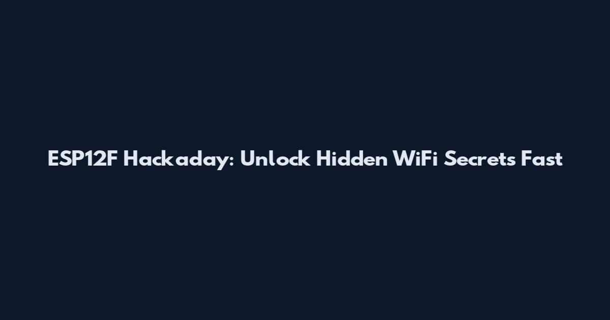 ESP12F Hackaday: Unlock Hidden WiFi Secrets Fast
