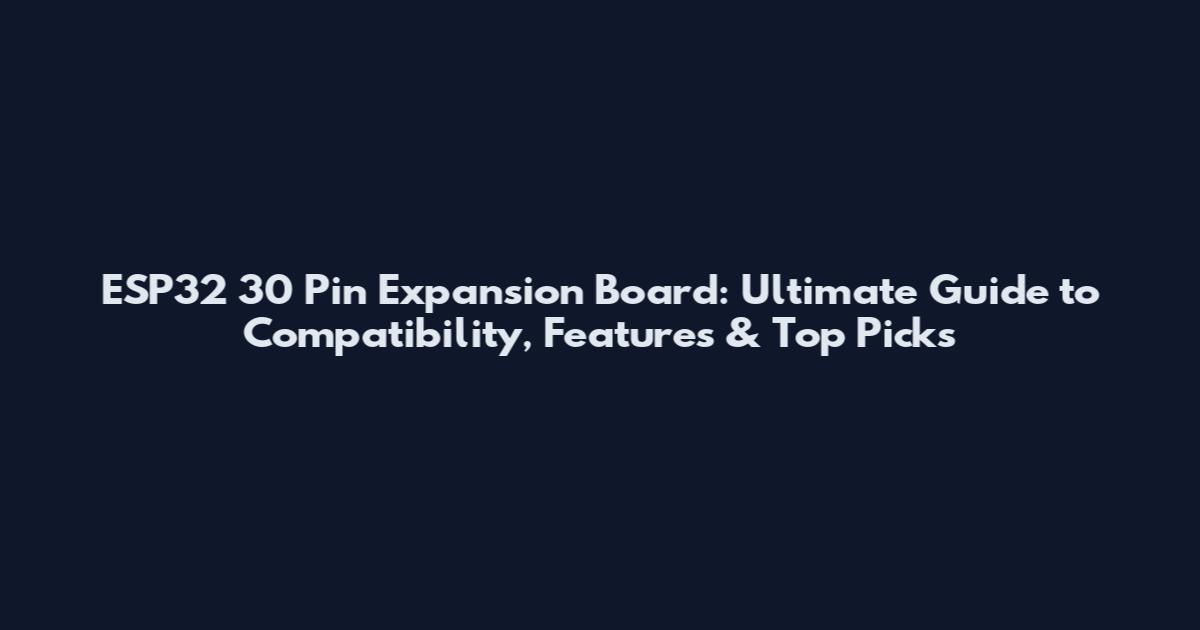 ESP32 30 Pin Expansion Board: Ultimate Guide to Compatibility, Features & Top Picks