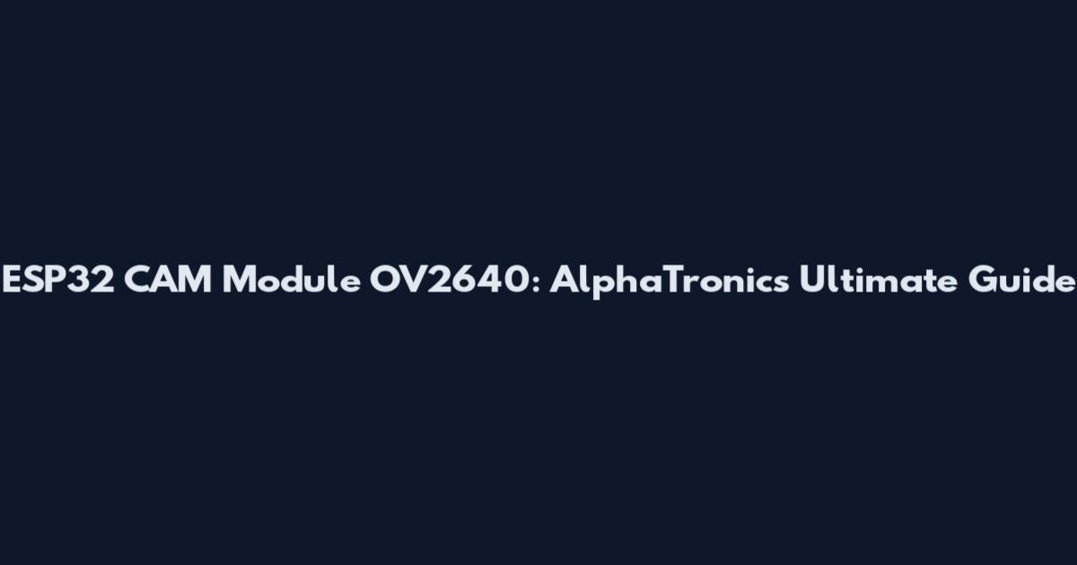 ESP32 CAM Module OV2640: AlphaTronic's Ultimate Guide