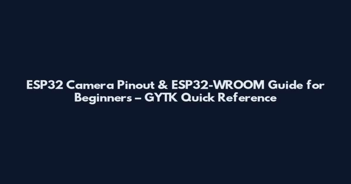 ESP32 Camera Pinout & ESP32-WROOM Guide for Beginners – GYTK Quick Reference