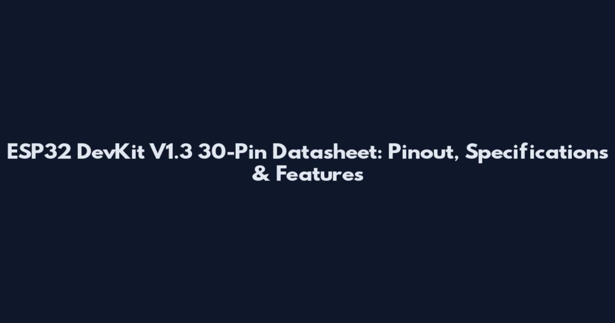 ESP32 DevKit V1.3 30-Pin Datasheet: Pinout, Specifications & Features