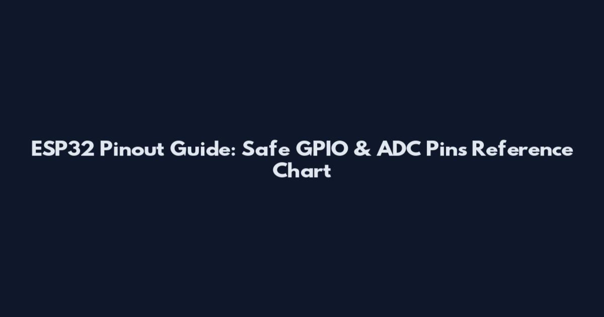 ESP32 Pinout Guide: Safe GPIO & ADC Pins Reference Chart