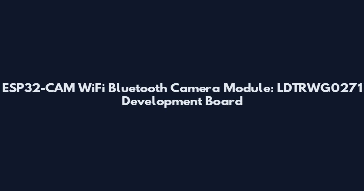 ESP32-CAM WiFi Bluetooth Camera Module: LDTRWG0271 Development Board