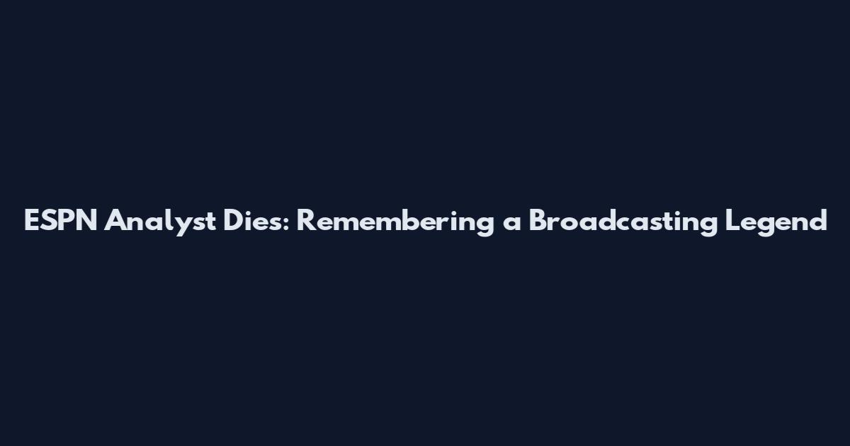 ESPN Analyst Dies: Remembering a Broadcasting Legend