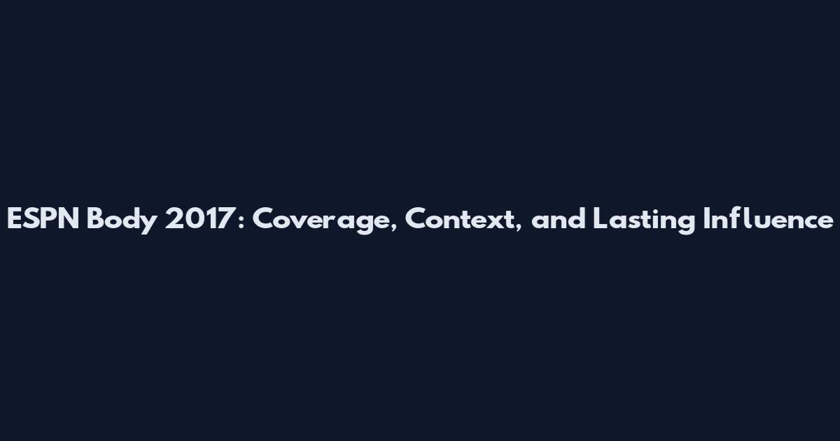 ESPN Body 2017: Coverage, Context, and Lasting Influence