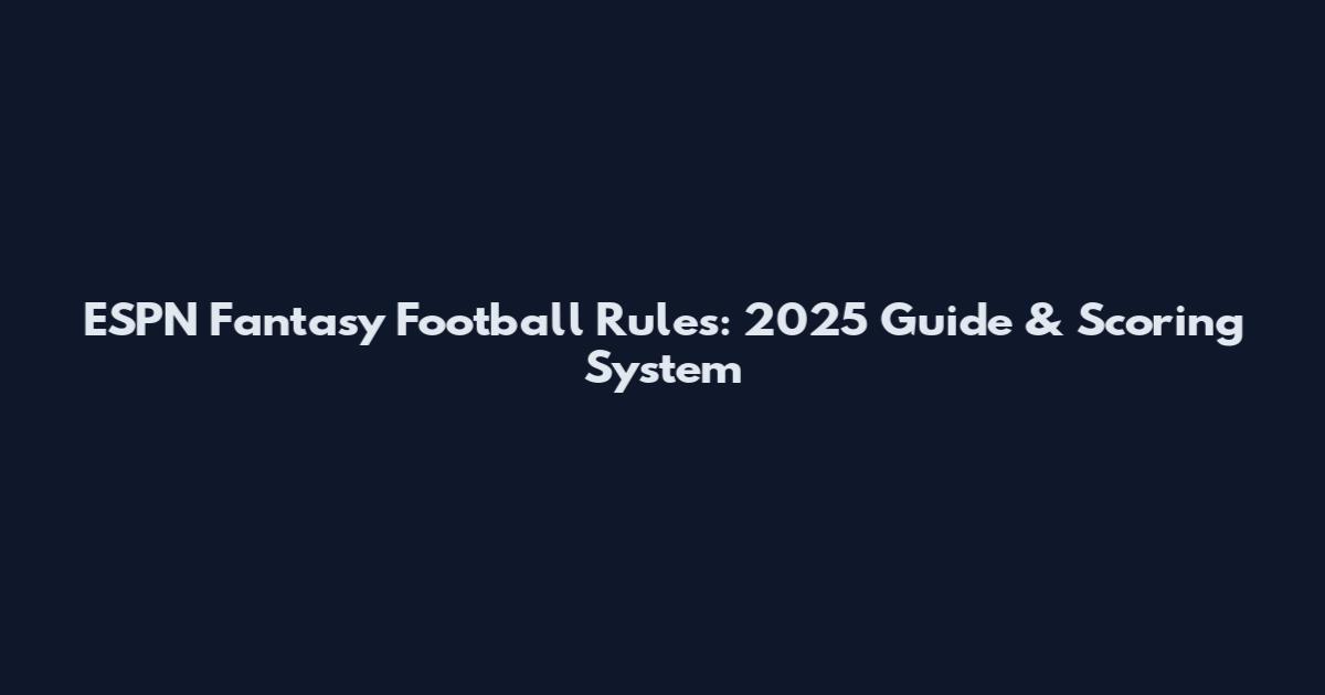 ESPN Fantasy Football Rules: 2025 Guide & Scoring System