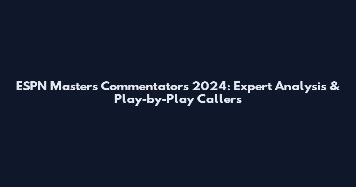 ESPN Masters Commentators 2024: Expert Analysis & Play-by-Play Callers