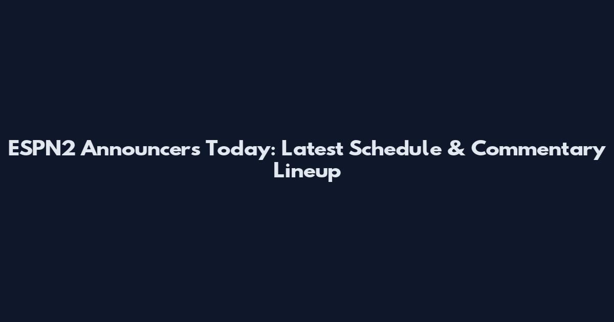 ESPN2 Announcers Today: Latest Schedule & Commentary Lineup