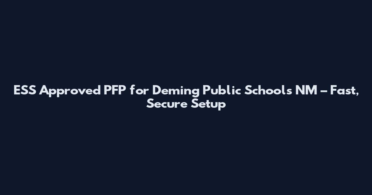 ESS Approved PFP for Deming Public Schools NM – Fast, Secure Setup