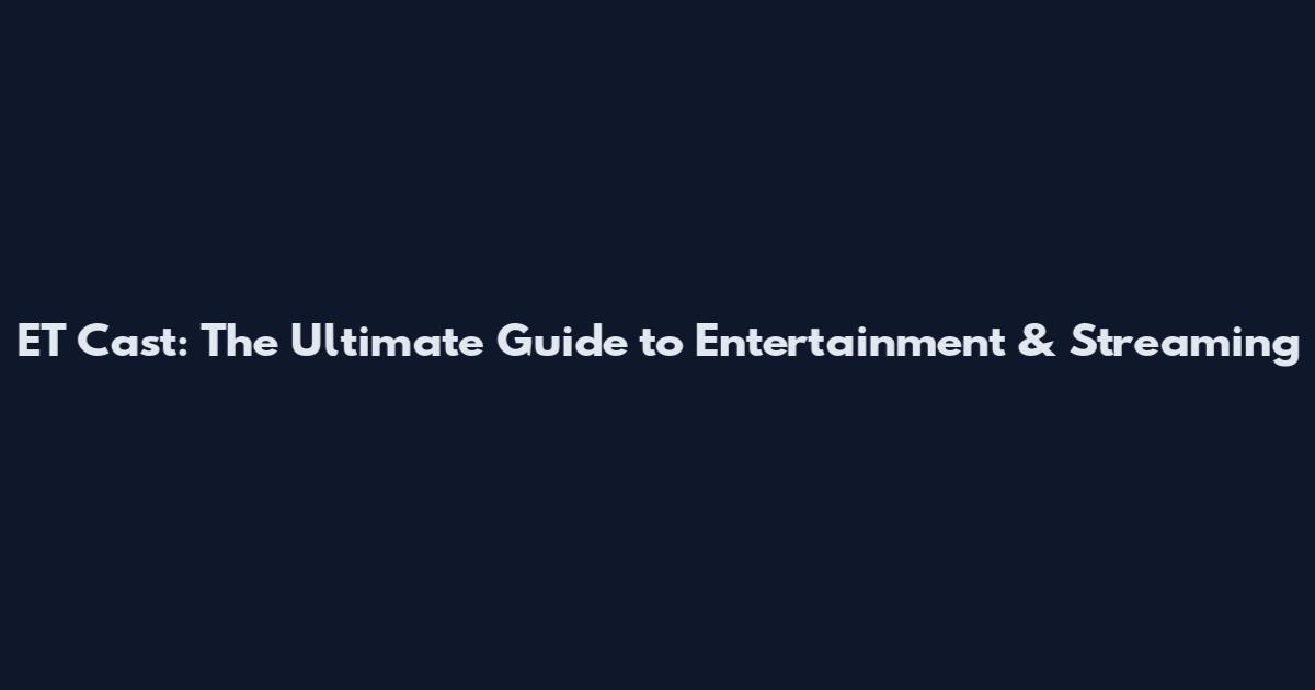 ET Cast: The Ultimate Guide to Entertainment & Streaming