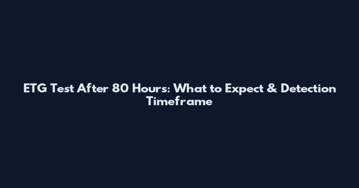 ETG Test After 80 Hours: What to Expect & Detection Timeframe
