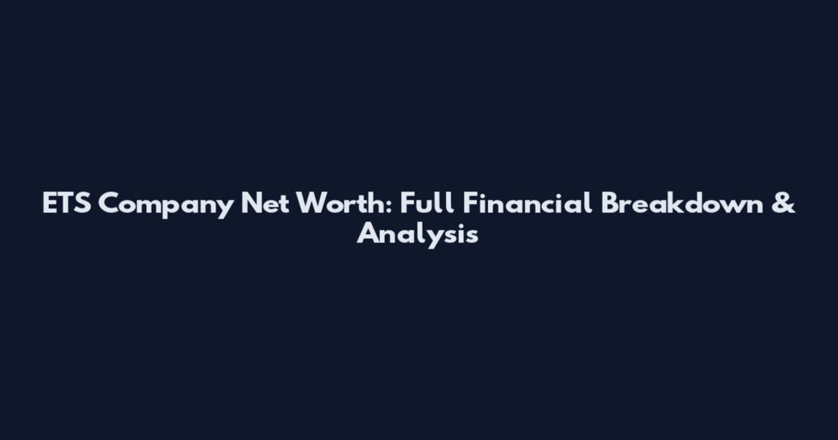 ETS Company Net Worth: Full Financial Breakdown & Analysis