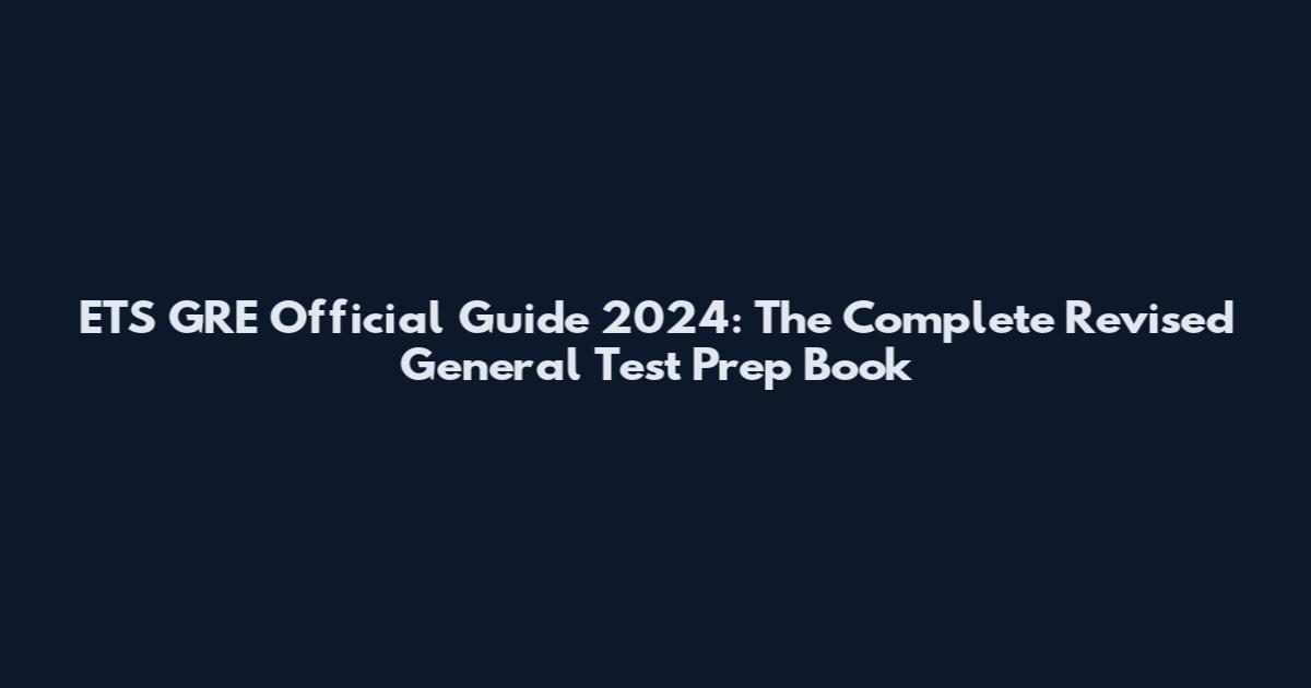 ETS GRE Official Guide 2024: The Complete Revised General Test Prep Book