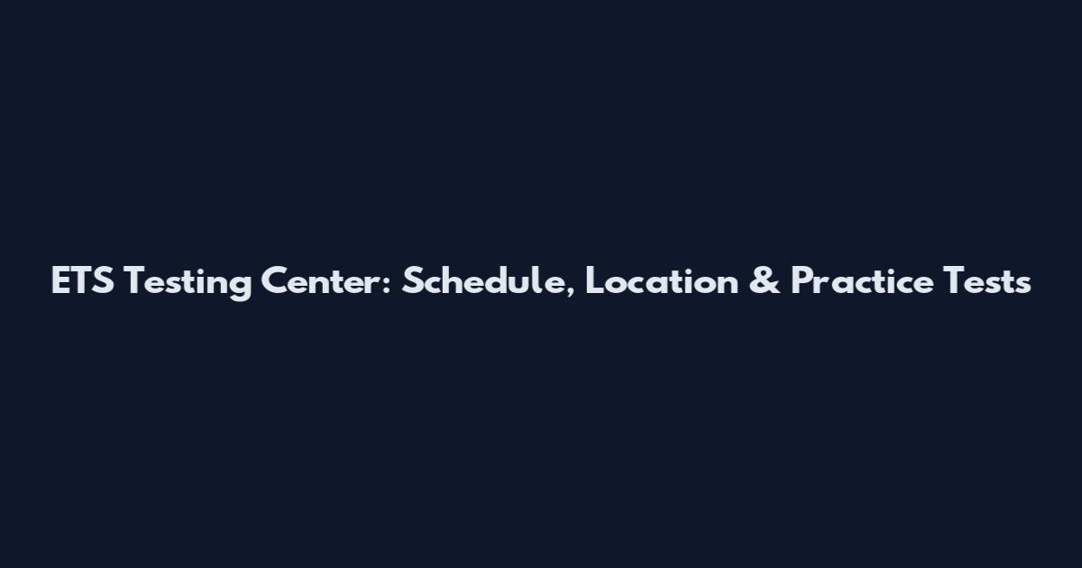 ETS Testing Center: Schedule, Location & Practice Tests