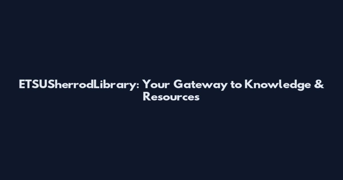 ETSUSherrodLibrary: Your Gateway to Knowledge & Resources