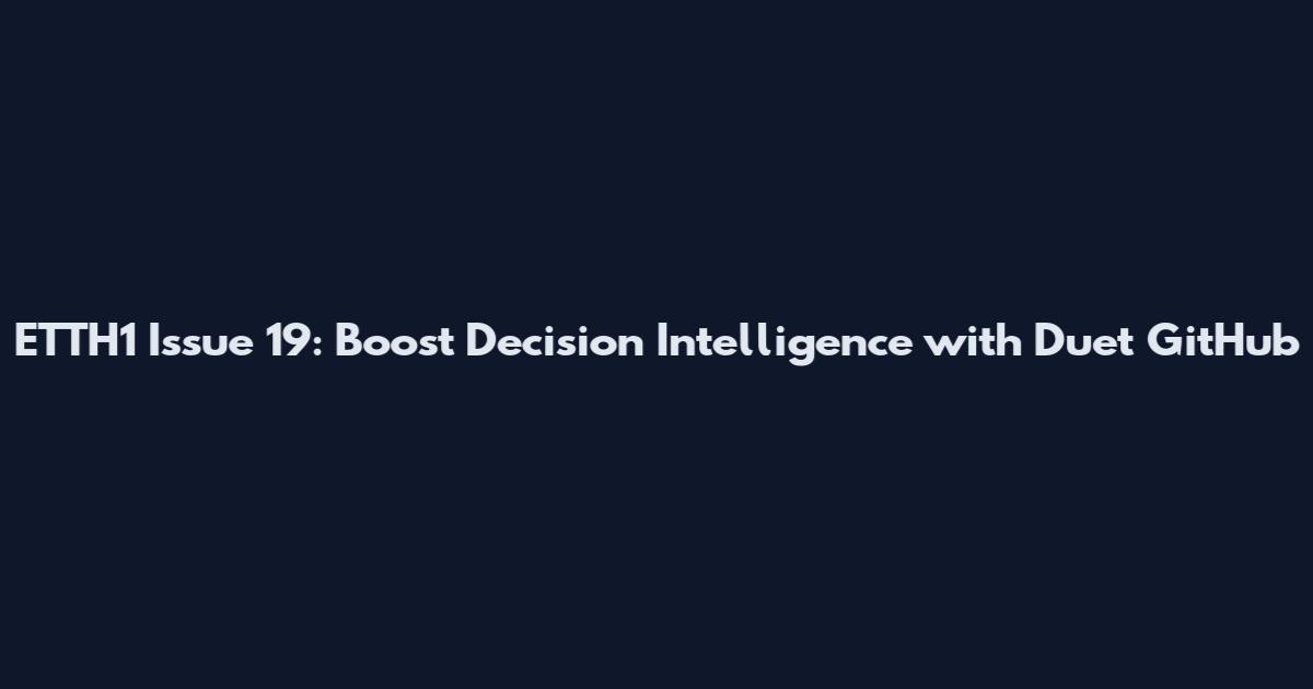 ETTH1 Issue 19: Boost Decision Intelligence with Duet GitHub