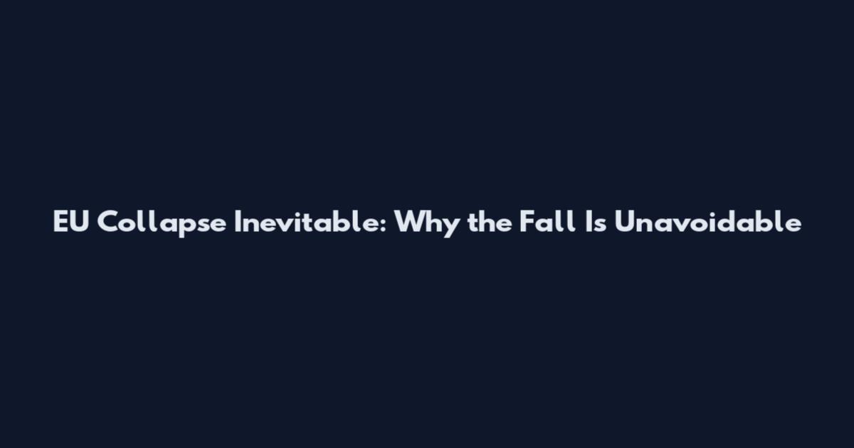 EU Collapse Inevitable: Why the Fall Is Unavoidable