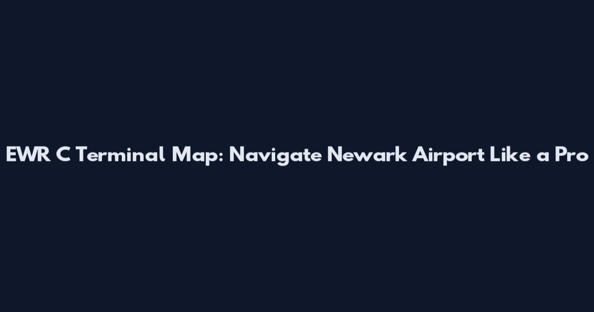 EWR C Terminal Map: Navigate Newark Airport Like a Pro