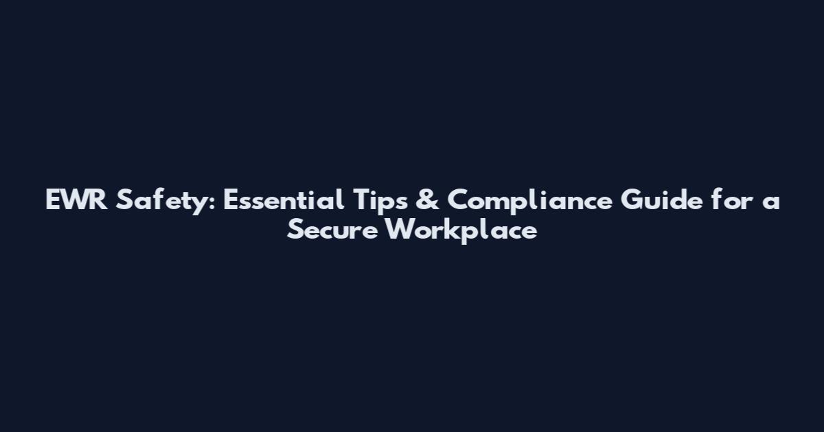 EWR Safety: Essential Tips & Compliance Guide for a Secure Workplace