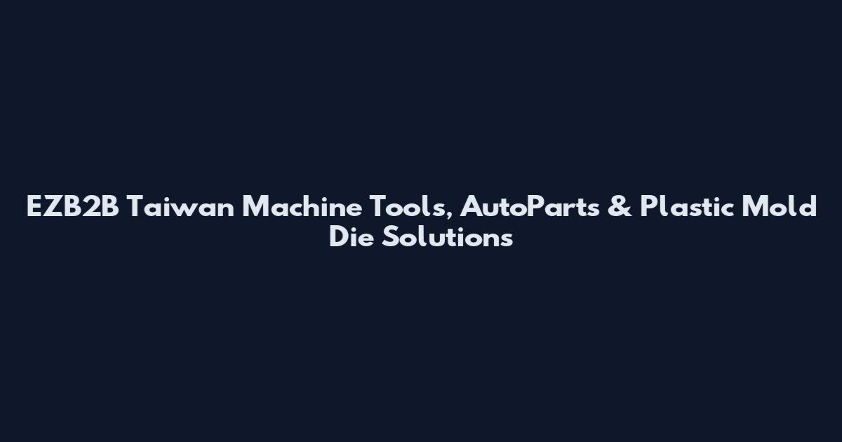 EZB2B Taiwan Machine Tools, AutoParts & Plastic Mold Die Solutions