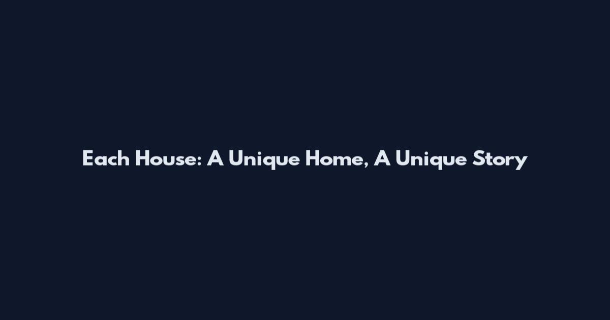 Each House: A Unique Home, A Unique Story