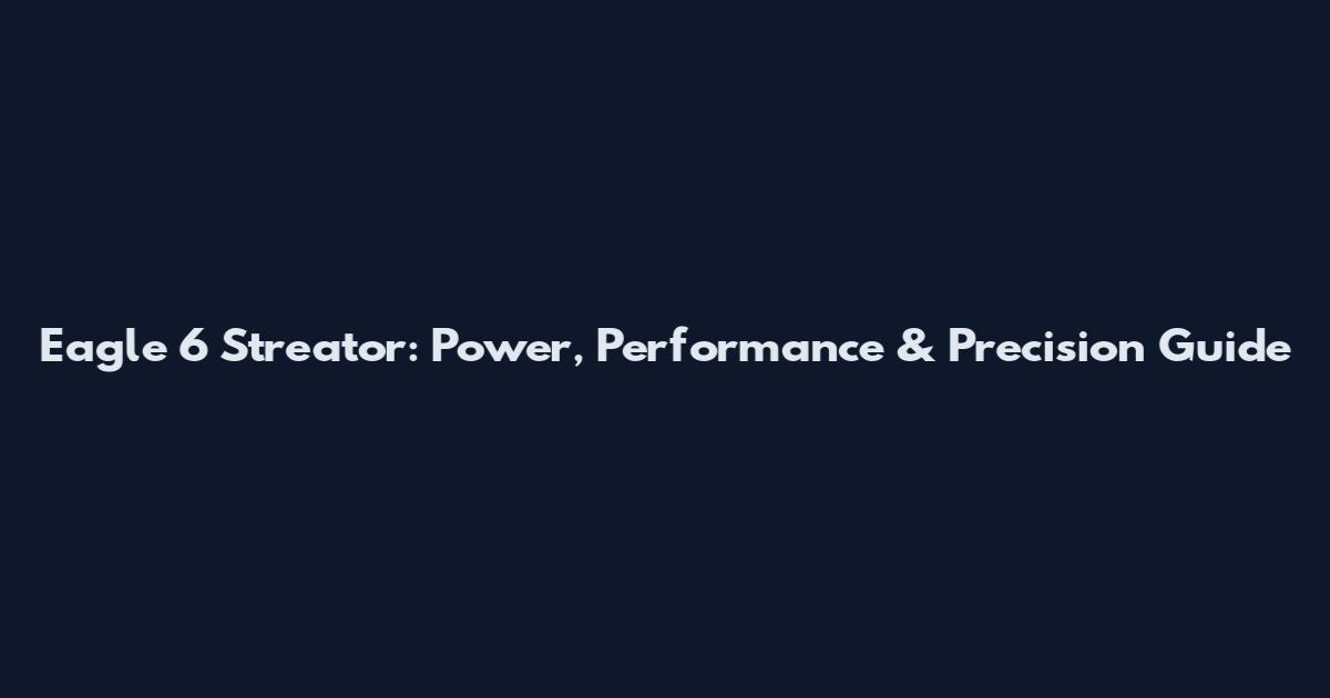 Eagle 6 Streator: Power, Performance & Precision Guide