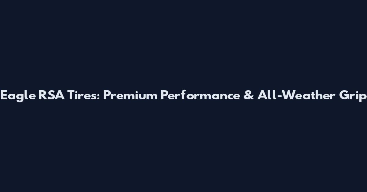 Eagle RSA Tires: Premium Performance & All-Weather Grip