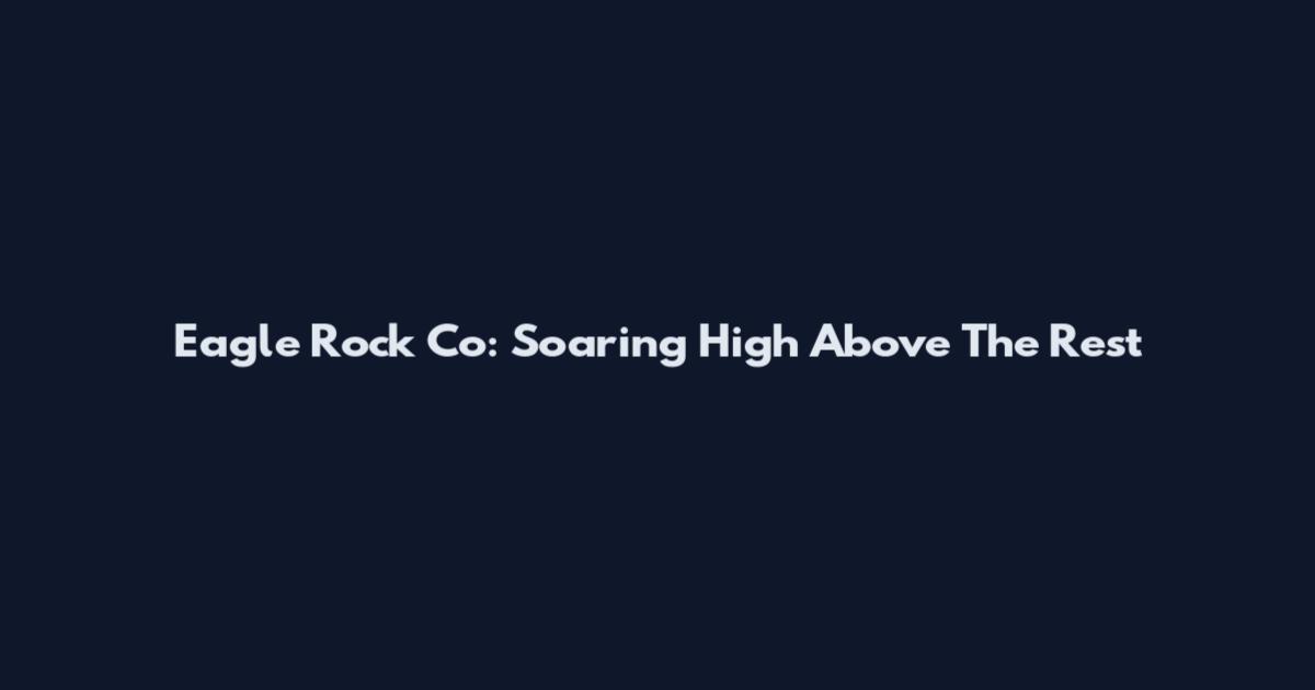 Eagle Rock Co: Soaring High Above The Rest