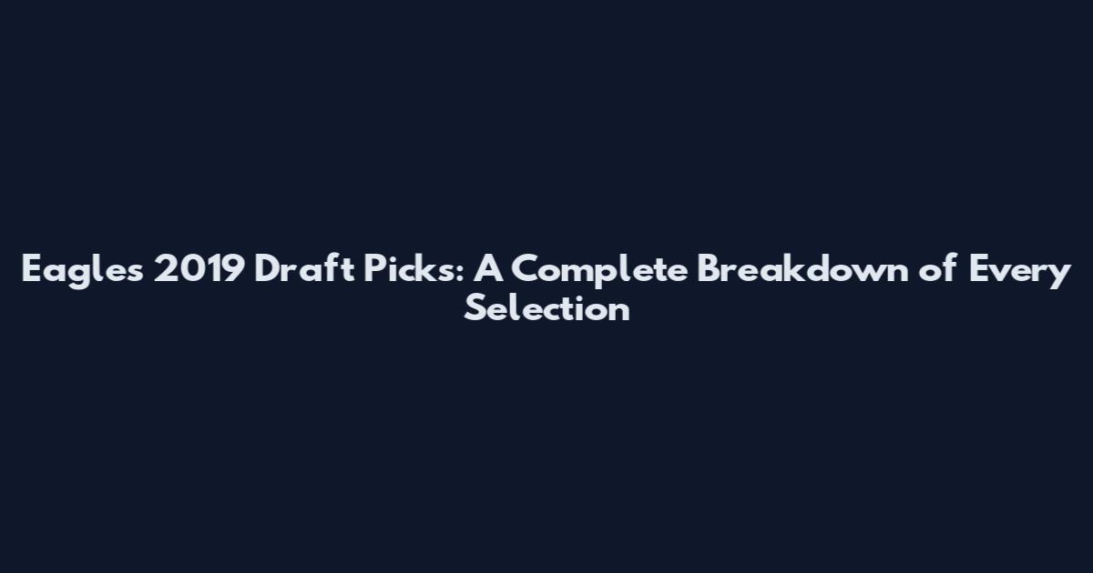 Eagles 2019 Draft Picks: A Complete Breakdown of Every Selection