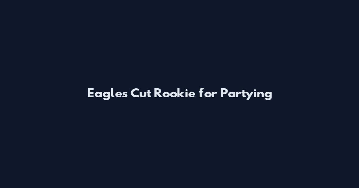Eagles Cut Rookie for Partying