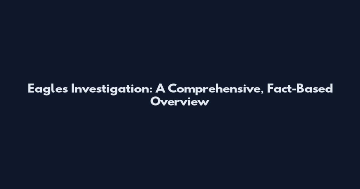 Eagles Investigation: A Comprehensive, Fact-Based Overview