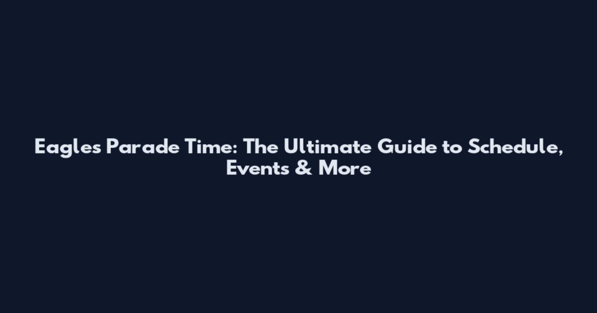 Eagles Parade Time: The Ultimate Guide to Schedule, Events & More