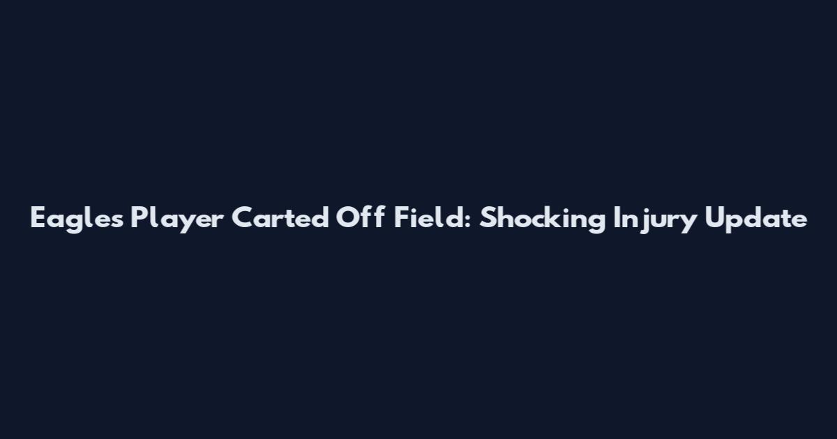 Eagles Player Carted Off Field: Shocking Injury Update
