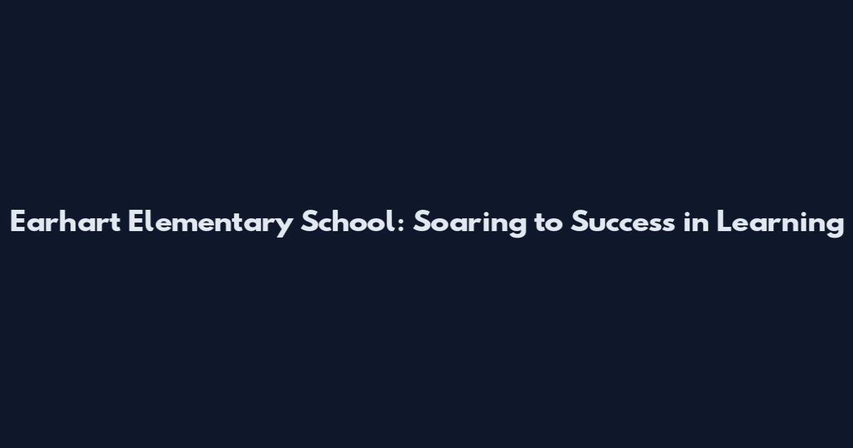 Earhart Elementary School: Soaring to Success in Learning