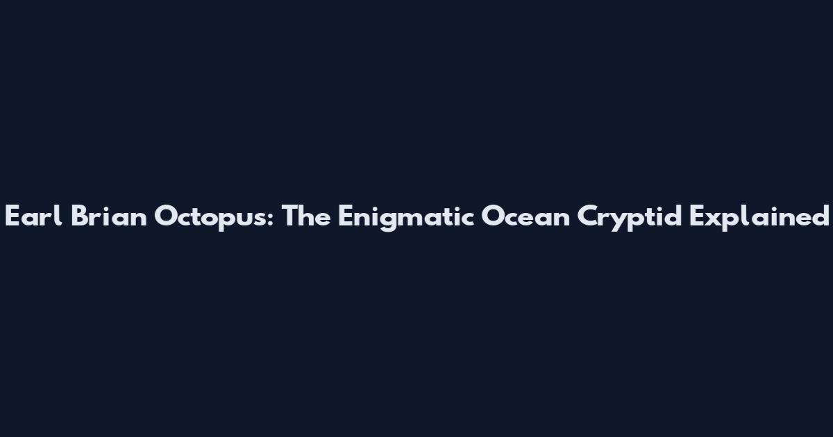 Earl Brian Octopus: The Enigmatic Ocean Cryptid Explained